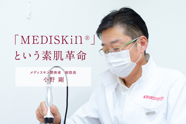 「MEDISKin®」という素肌革命諦めていたあなたの肌の悩み私たちにおまかせください。あなたの真の肌力を取り戻します。「エステサロン」ではありません。私たちは女性の肌を奥から健康にする「スキンラボ」です。メディスキン開発者／総院長　小野　剛